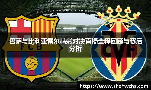 巴萨与比利亚雷尔精彩对决直播全程回顾与赛后分析