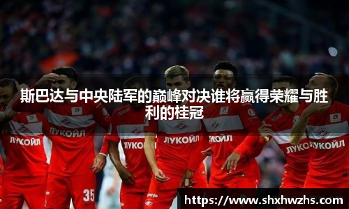 斯巴达与中央陆军的巅峰对决谁将赢得荣耀与胜利的桂冠