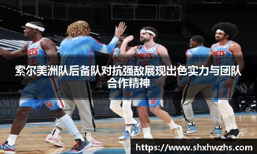 索尔美洲队后备队对抗强敌展现出色实力与团队合作精神